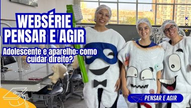 Websérie Pensar e Agir: Adolescente e aparelho: como cuidar direito?