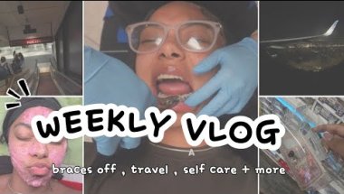 WEEKLY VLOG : GETTING MY BRACES OFF, SELF CARE, TRAVEL & MORE
