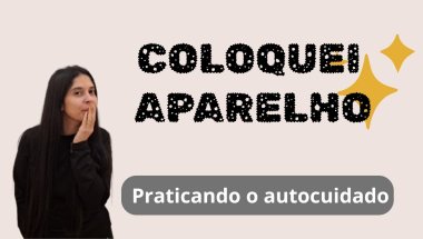 VLOG | COLOQUEI APARELHO ORTODÔNTICO, PRATICANDO O AUTOCUIDADO, ADAPTAÇÃO