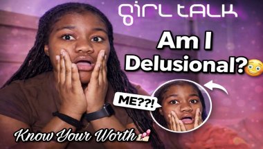 Am i delusional?? Girl talk part 1